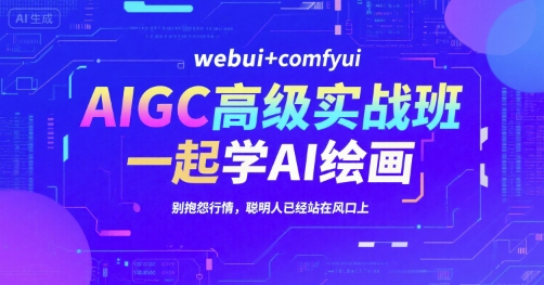 AIGC高级实战班，webui+comfyui，一起学AI绘画，别抱怨行情，聪明人已经站在风口上 - 来及网络