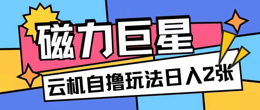 磁力巨星，无脑撸收益玩法无需手机云机操作可矩阵放大单日收入200+【揭秘】 - 来及网络