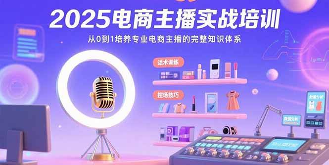 （15560期）2025电商主播实战培训：从0到1培养专业电商主播的完整知识体系 - 来及网络
