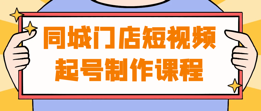 同城门店短视频起号制作课程 - 来及网络
