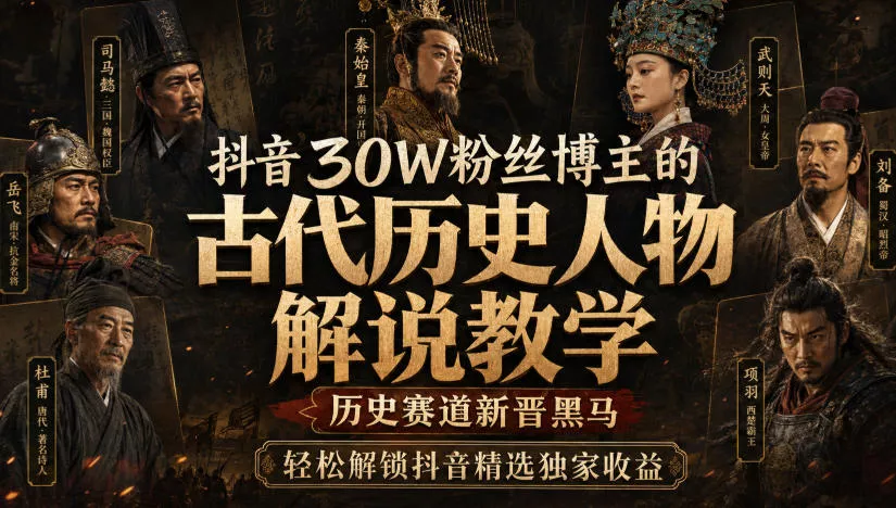 抖音30W粉丝博主的古代历史人物解说教学，历史赛道新晋黑马，轻松解锁抖音精选独家收益 - 来及网络