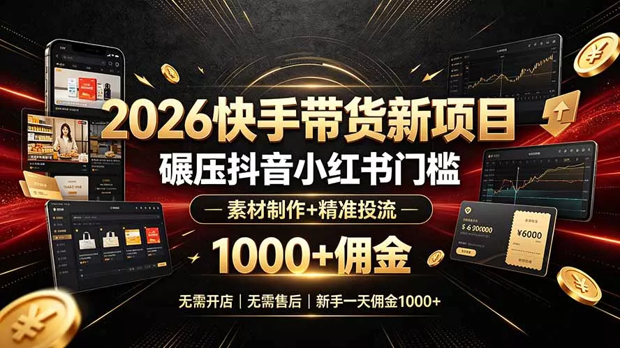 2026快手带货新项目｜碾压抖音小红书门槛，素材制作+精准投流，无需开店，无需售后，新手一天佣金1000+ - 来及网络