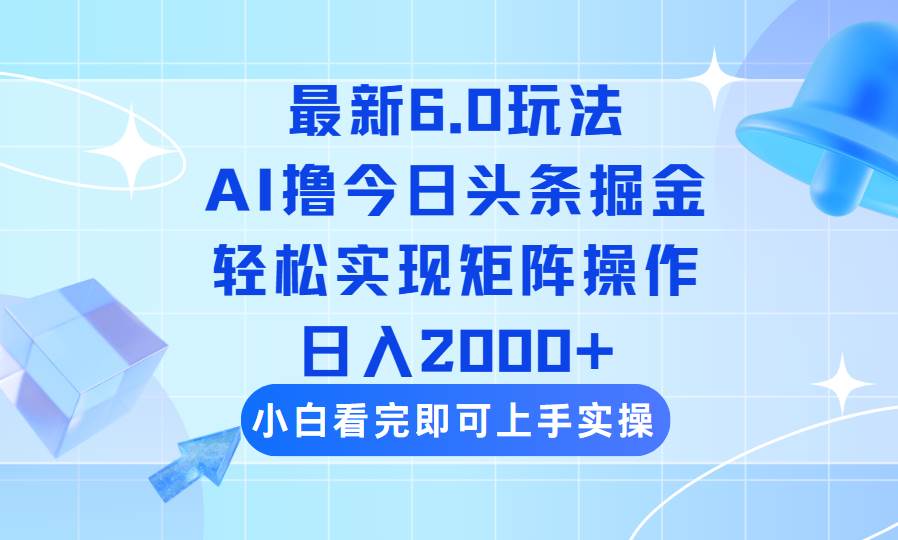 （14386期）今日头条最新6.0玩法，思路简单，复制粘贴，轻松实现矩阵日入2000+ - 来及网络