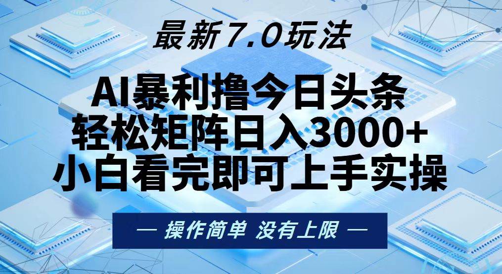 （13125期）今日头条最新7.0玩法，轻松矩阵日入3000+ - 来及网络