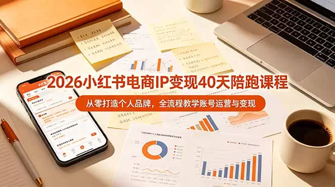 2026小红书电商IP变现40天陪跑课程-11期，从零打造个人品牌，全流程教学账号运营与变现 - 来及网络
