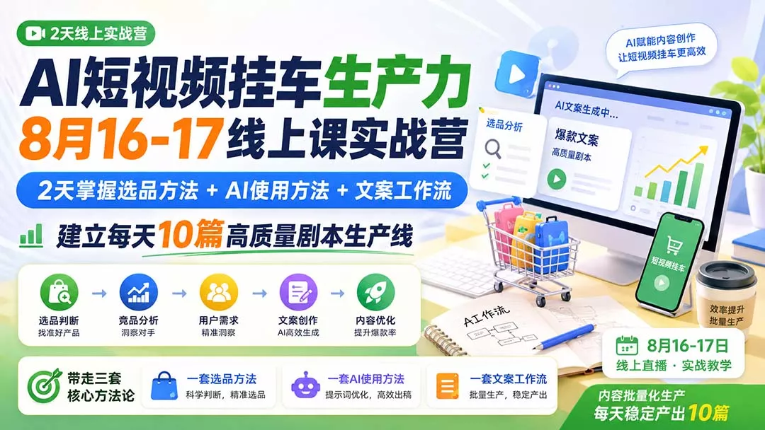 AI短视频挂车生产力8月16-17线上课实战营：2天掌握选品方法+AI使用方法+文案工作流，建立每天10篇高质量剧本生产线 - 来及网络