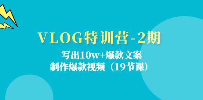 VLOG特训营第2期：写出10w+爆款文案，制作爆款视频（18节课） - 来及网络