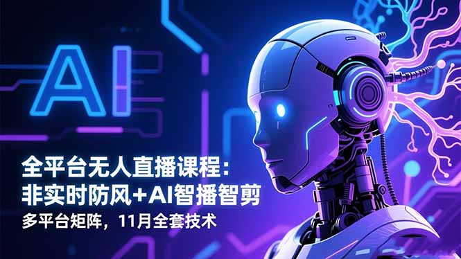 全平台无人直播课程：非实时防风＋AI智播智剪＋多平台矩阵，11月全套技术 - 来及网络