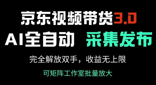 京东视频带货3.0，Ai全自动采集+自动发布，完全解放双手，收入无上限 - 来及网络