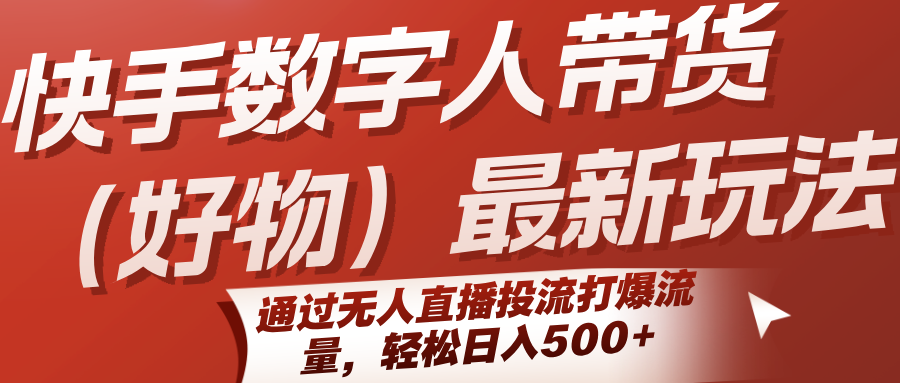 快手数字人带货（好物）最新玩法，通过无人直播投流打爆流量，轻松日入500+ - 来及网络