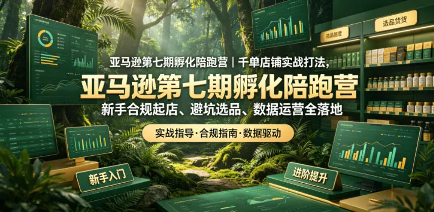 亚马逊第七期孵化陪跑营｜千单店铺实战打法，新手合规起店、避坑选品、数据运营全落地 - 来及网络
