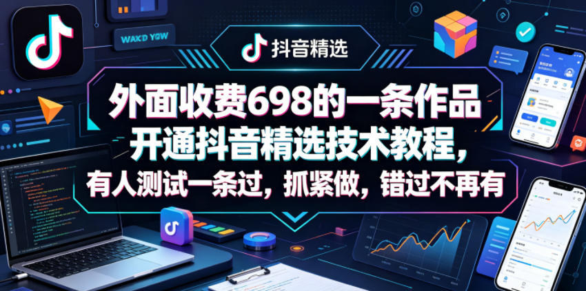 外面收费698的一条作品开通抖音精选技术教程，有人测试一条过，抓紧做，错过不再有 - 来及网络