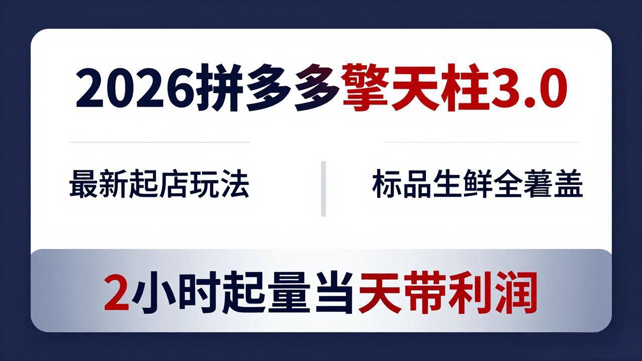2026拼多多擎天柱 3.0-更新4月20：最新起店玩法，标品生鲜全覆盖，2小时起量当天带利润 - 来及网络