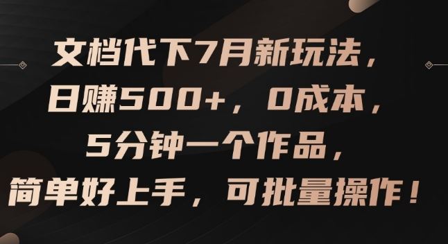 文档代下7月新玩法，日赚500+，0成本，5分钟一个作品，简单好上手，可批量操作【揭秘】 - 来及网络