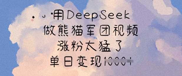 用DeepSeek做熊猫军团视频，涨粉太猛了，单日变现多张 - 来及网络