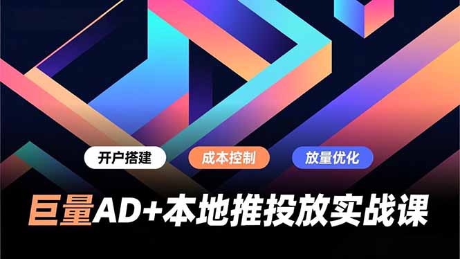 巨量AD+本地推投放实战课，开户搭建、成本控制、放量优化，有效提升商家线上获客与转化效率 - 来及网络