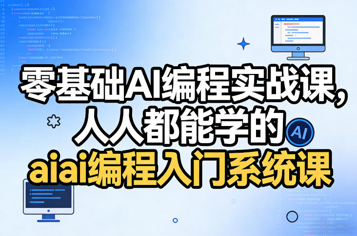 零基础AI编程实战课，人人都能学的ai编程入门系统课 - 来及网络