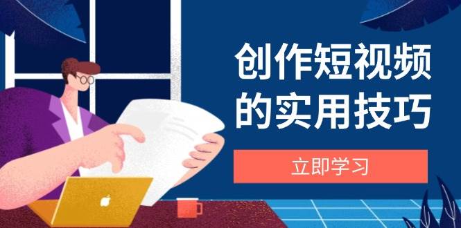 创作短视频的实用技巧，剪辑、设备、构图、文案一站式学习攻略 - 来及网络