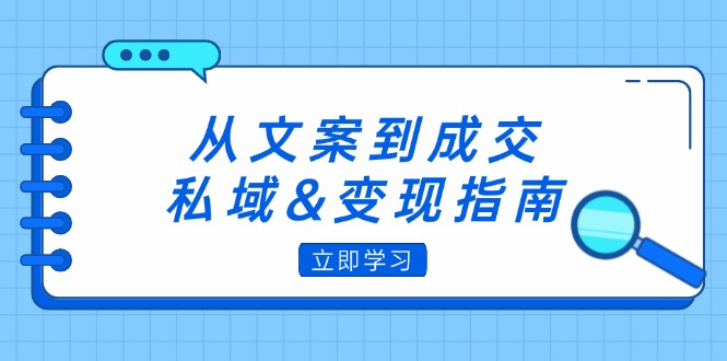 （12641期）从文案到成交，私域&变现指南：朋友圈策略+文案撰写+粉丝运营实操 - 来及网络