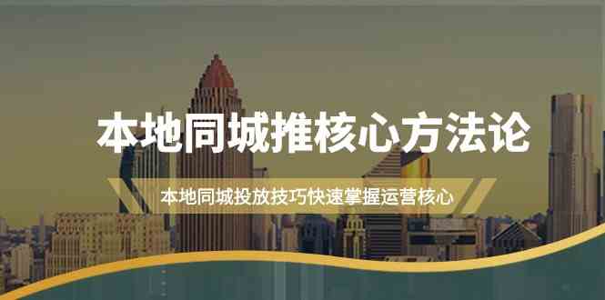 本地同城推核心方法论，本地同城投放技巧快速掌握运营核心（19节课） - 来及网络