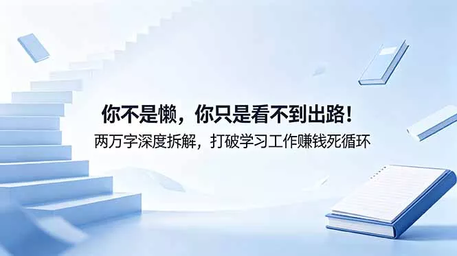 付费文章：你不是懒，你只是看不到出路！两万字深度拆解，打破学习工作赚钱死循环 - 来及网络