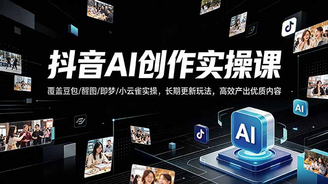 抖音AI创作变现课，覆盖豆包/醒图/即梦/小云雀实操，长期更新玩法，高效产出优质内容 - 来及网络