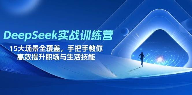 （14236期）DeepSeek实战训练营，15大场景全覆盖，手把手教你高效提升职场与生活技能 - 来及网络