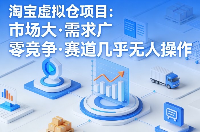 淘宝虚拟仓项目，市场大，需求广，零竞争，赛道几乎没人操作 - 来及网络