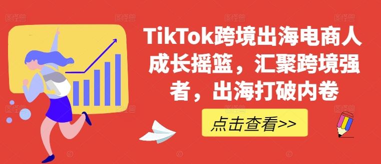 TikTok跨境出海电商人成长摇篮，汇聚跨境强者，出海打破内卷 - 来及网络