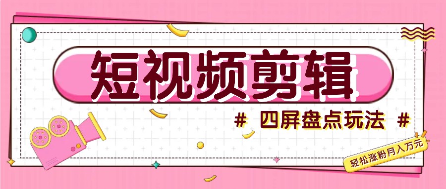 短视频四屏盘点玩法，新手也能快速掌握制作原创视频，轻松涨粉月入万元 - 来及网络