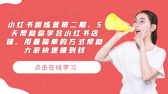 小红书训练营第二期，5天帮助你学会小红书店铺，用最简单的方式帮助大家快速赚到钱 - 来及网络