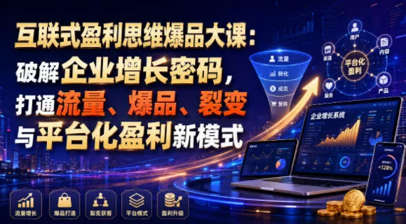 互联式盈利思维爆品大课：破解企业增长密码，打通流量、爆品、裂变与平台化盈利新模式 - 来及网络