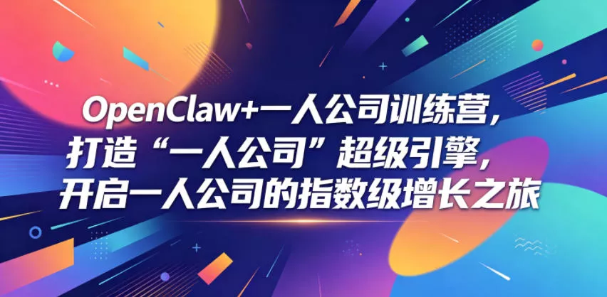 OpenClaw+一人公司训练营，打造“一人公司”超级引擎，开启一人公司的指数级增长之旅 - 来及网络