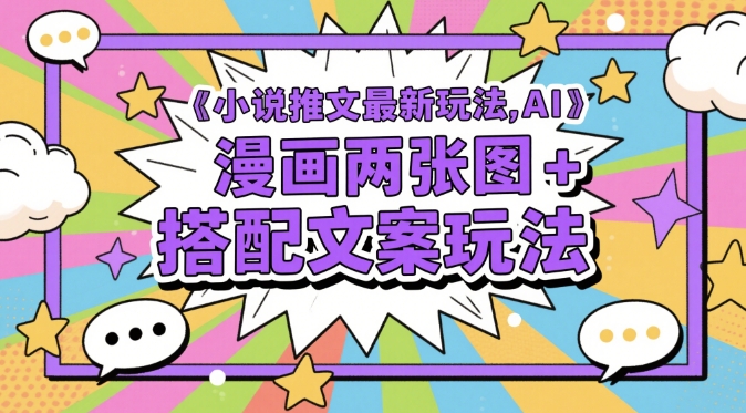 小说推文最新玩法，AI漫画两张图+搭配文案玩法 - 来及网络