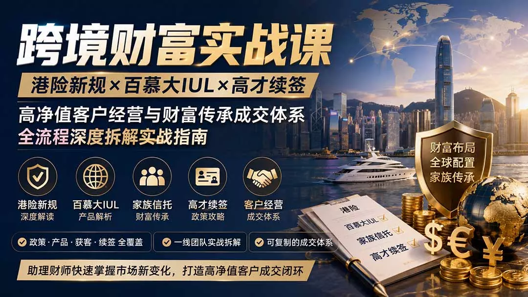 跨境财富实战课｜港险新规×百慕大IUL×高才续签｜高净值客户经营与财富传承成交体系全流程深度拆解实战指南 - 来及网络