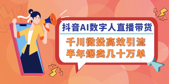 （12232期）抖音AI-数字人直播带货，千川 微投高效引流，半年爆卖几十万单 - 来及网络