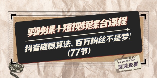 （11821期）剪映课+短视频综合课程：抖音底层算法，百万粉丝不是梦!（77节） - 来及网络