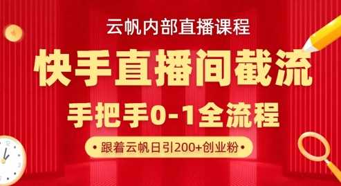 云帆内部直播课·快手直播间截流玩法，日引100+创业粉 - 来及网络