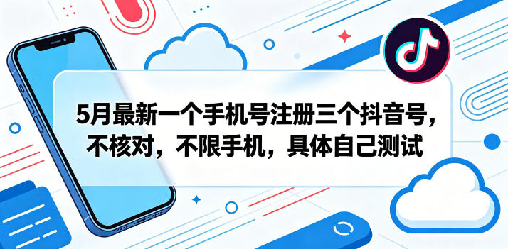 5月最新一个手机号注册三个抖音号，不核对，不限手机，具体自己测试 - 来及网络