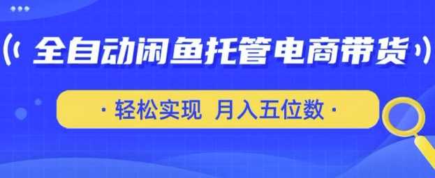 全自动闲鱼托管式电商带货，只需一部安卓手机和一个闲鱼号，轻松实现月入五位数【揭秘】 - 来及网络
