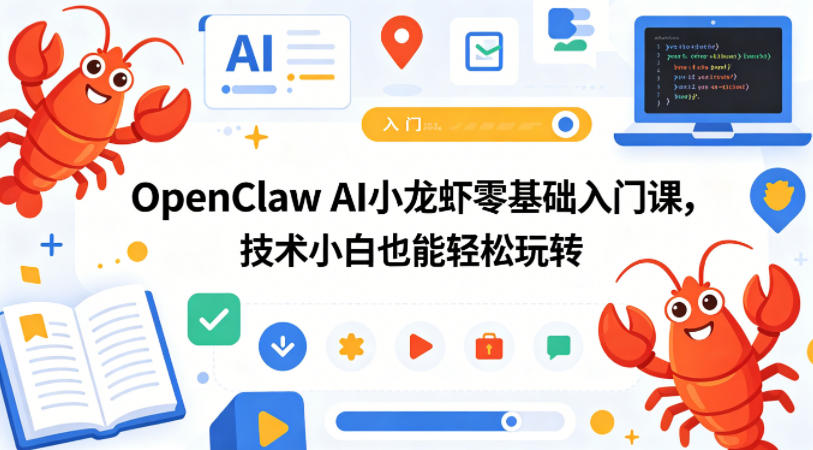 OpenClaw AI小龙虾零基础入门课，技术小白也能轻松玩转 - 来及网络