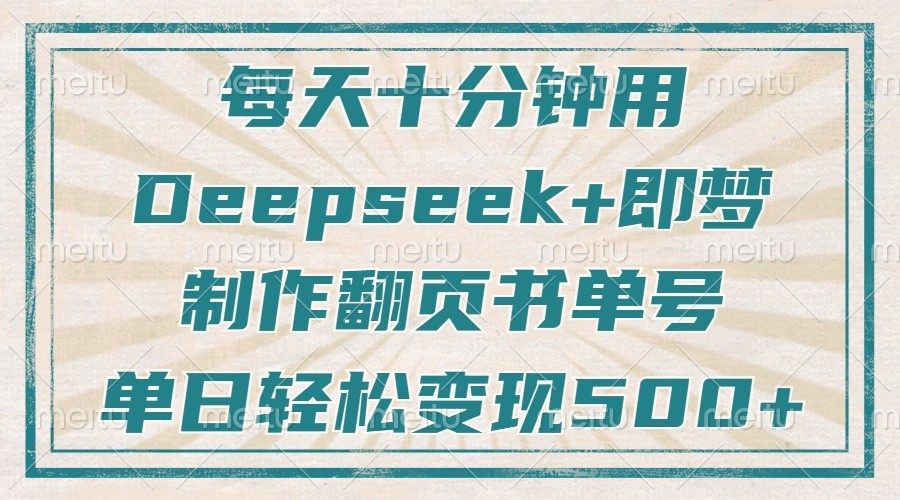 每天十分钟，用Deepseek+即梦，制作翻页书单号，疯狂涨粉，单日轻松变现500+ - 来及网络