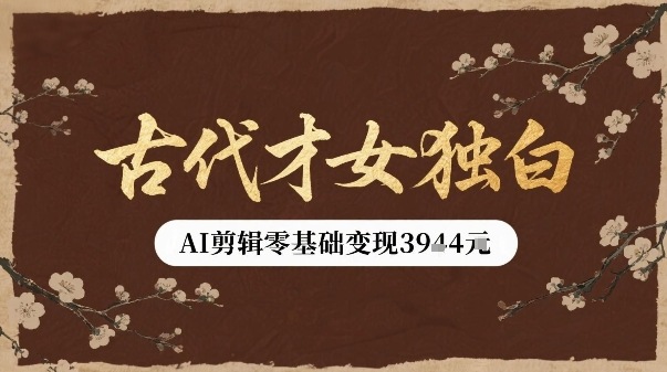 古代才女独白视频新玩法单条视频变现多张，AI剪辑零基础即可上手 - 来及网络