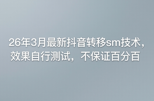 26年3月最新抖音转移sm技术，效果自行测试，不保证百分百 - 来及网络