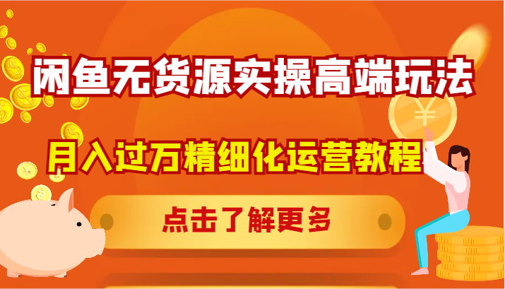 闲鱼无货源实操高端玩法，月入过万精细化运营教程 - 来及网络