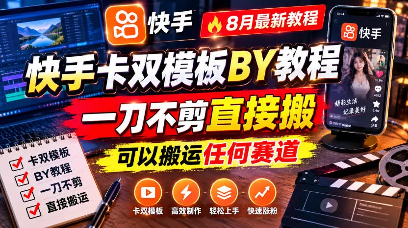 快手卡双模板搬运教程，8月最新教程，一刀不剪直接搬，可以搬运任何赛道 - 来及网络