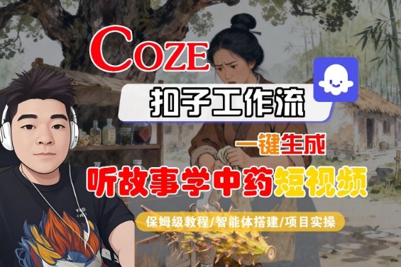 Coze扣子智能体工作流一键生成“听故事学中药“短视频，全流程保姆级教学 - 来及网络