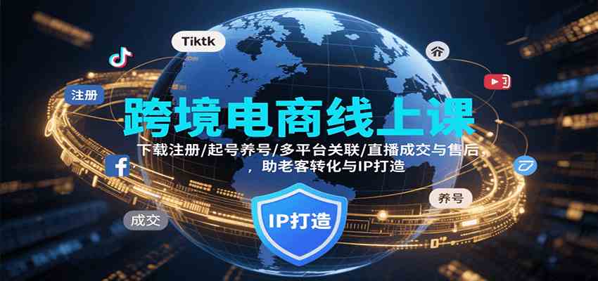 跨境电商线上课，下载注册/起号养号/多平台关联/直播成交与售后，IP打造与老客转化 - 来及网络