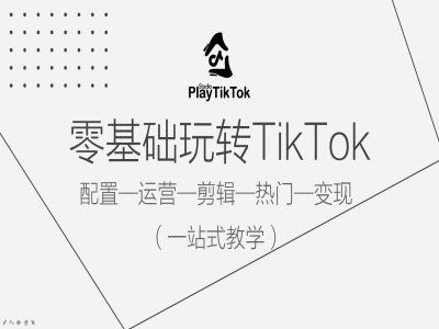 零基础玩转TikTok，配置一运营一剪辑一热门一变现，一站式教学 - 来及网络