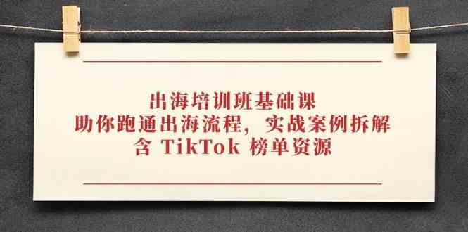 出海培训班基础课，助你跑通出海流程，实战案例拆解，含 TikTok 榜单资源 - 来及网络